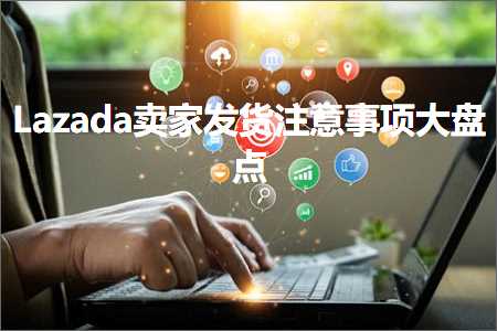 跨境电商知识:Lazada卖家发货注意事项大盘点